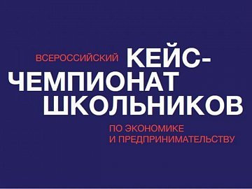 Всероссийский кейс-чемпионат для школьников по экономике и предпринимательству